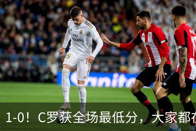 1-0！C罗获全场最低分，大家都在帮助他完成目标，结果进球被吹