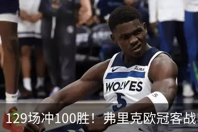 129场冲100胜！弗里克欧冠客战巴黎迎里程碑