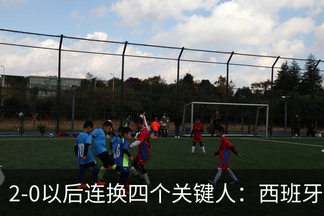 2-0以后连换四个关键人：西班牙的体系很深，但也有边界