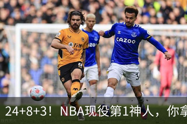 24+8+3！NBA现役第1神人，你拿什么预测他啊