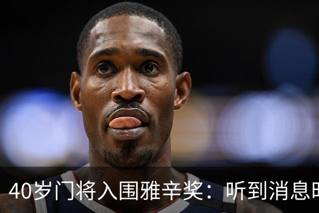 40岁门将入围雅辛奖：听到消息时以为是玩笑