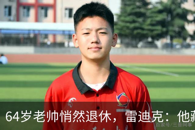 64岁老帅悄然退休，雷迪克：他藏到训练营才说
