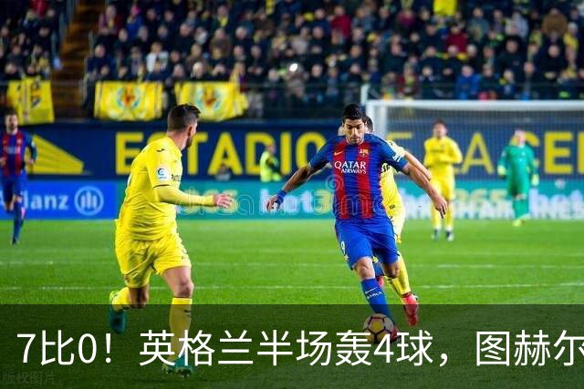7比0！英格兰半场轰4球，图赫尔赛后称凯恩不可复制
