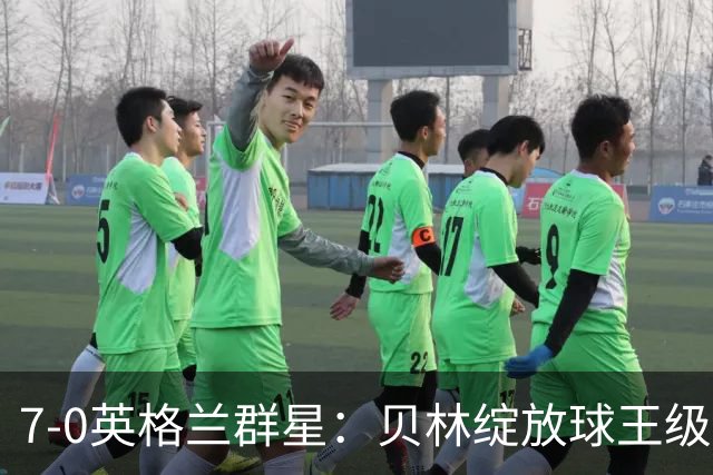 7-0英格兰群星：贝林绽放球王级、豪华三狮身价爆发致敬图赫尔