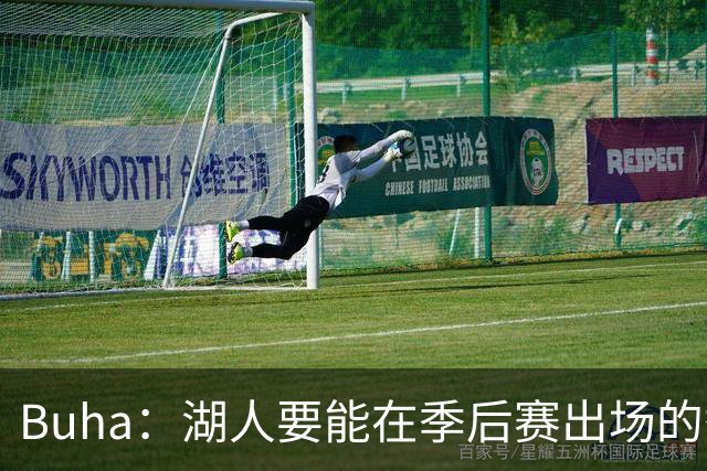 Buha：湖人要能在季后赛出场的替补中锋 加福德1700万薪水是障碍
