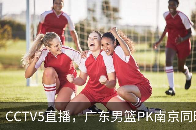 CCTV5直播，广东男篮PK南京同曦，崔永熙盯防郭昊文，决定胜负的关键