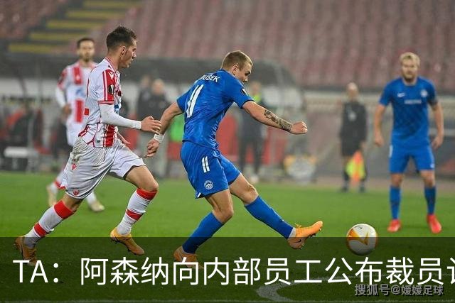 TA：阿森纳向内部员工公布裁员计划，俱乐部拟裁撤合计60个岗位