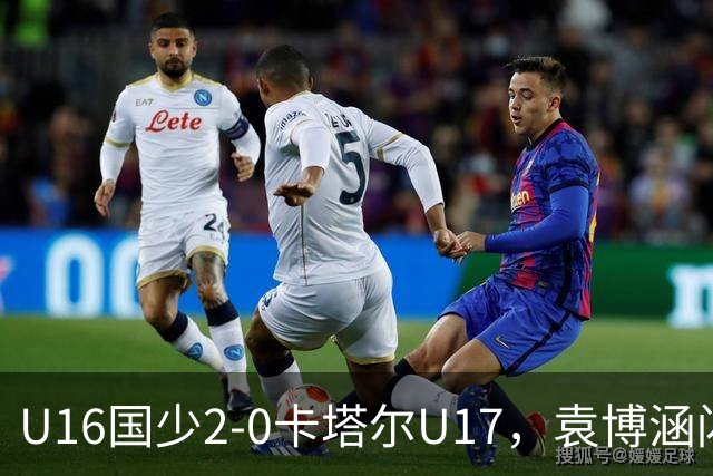 U16国少2-0卡塔尔U17，袁博涵闪击，刘宇洋建功