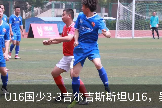 U16国少3-3吉尔吉斯斯坦U16，吴比乐世界波，张树航、杨苡欢建功